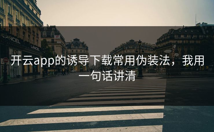 开云app的诱导下载常用伪装法，我用一句话讲清