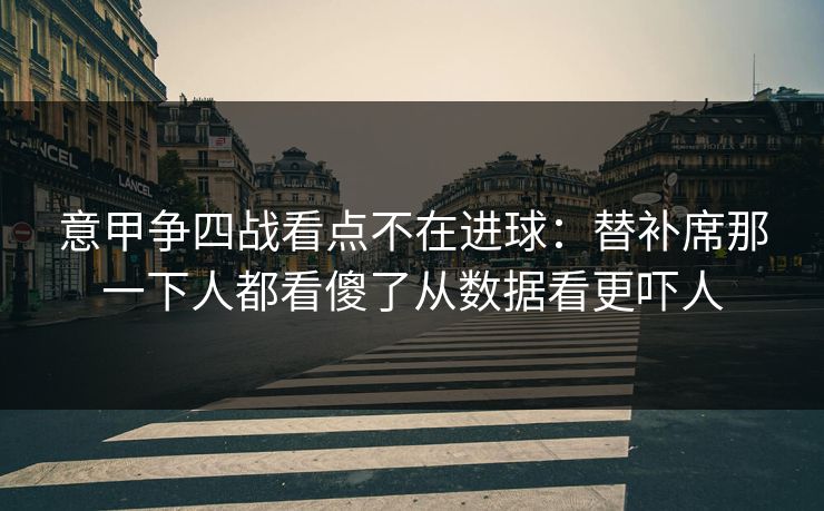 意甲争四战看点不在进球：替补席那一下人都看傻了从数据看更吓人