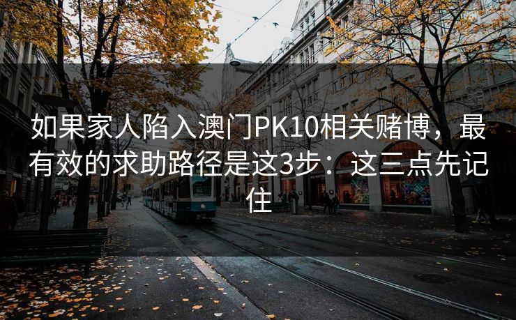 如果家人陷入澳门PK10相关赌博，最有效的求助路径是这3步：这三点先记住