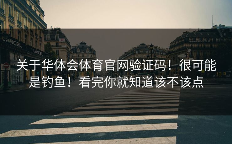 关于华体会体育官网验证码！很可能是钓鱼！看完你就知道该不该点