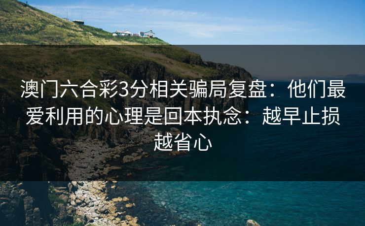 澳门六合彩3分相关骗局复盘：他们最爱利用的心理是回本执念：越早止损越省心