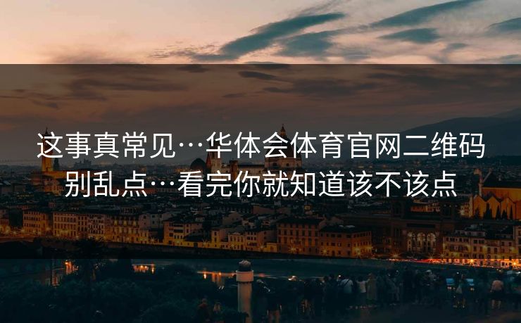 这事真常见…华体会体育官网二维码别乱点…看完你就知道该不该点