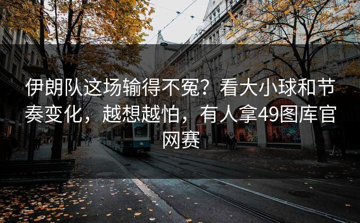 伊朗队这场输得不冤？看大小球和节奏变化，越想越怕，有人拿49图库官网赛