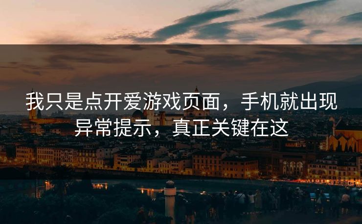 我只是点开爱游戏页面,手机就出现异常提示,真正关键在这 我只是点开爱游戏页面,手机就出现异常提示,真正关键在这