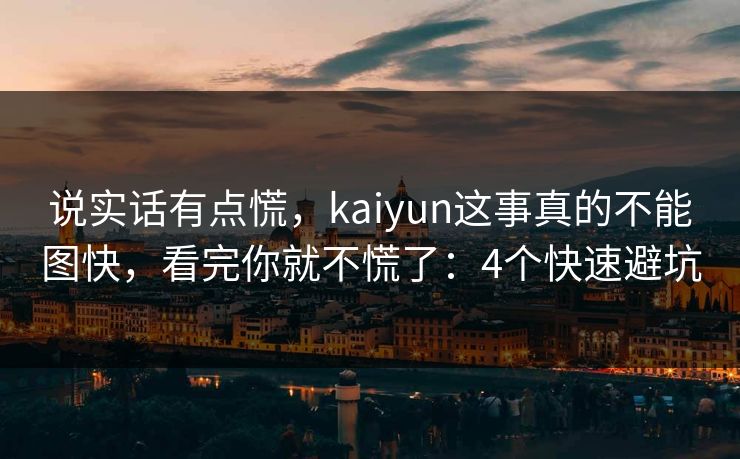 说实话有点慌，kaiyun这事真的不能图快，看完你就不慌了：4个快速避坑
