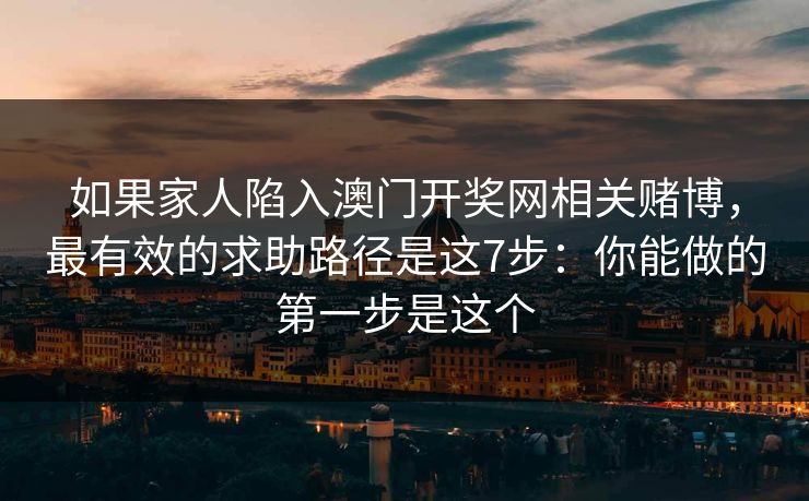 如果家人陷入澳门开奖网相关赌博，最有效的求助路径是这7步：你能做的第一步是这个