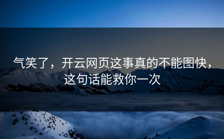 气笑了，开云网页这事真的不能图快，这句话能救你一次