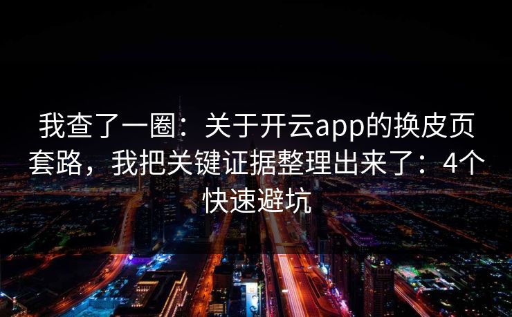 我查了一圈：关于开云app的换皮页套路，我把关键证据整理出来了：4个快速避坑