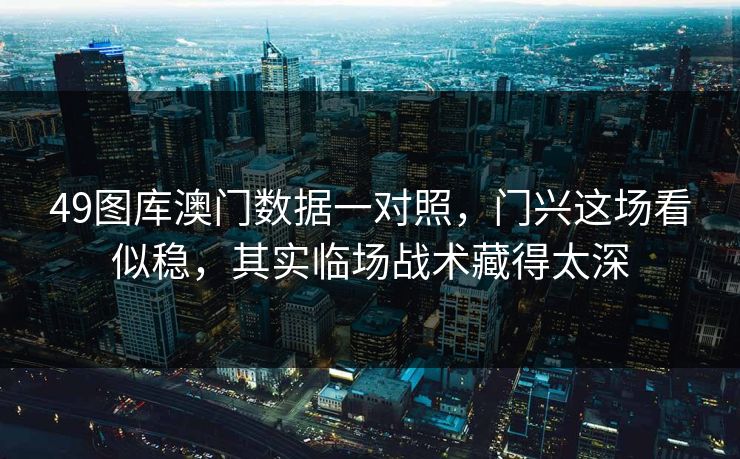 49图库澳门数据一对照，门兴这场看似稳，其实临场战术藏得太深